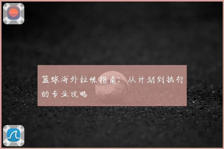 篮球海外拉练指南：从计划到执行的专业攻略