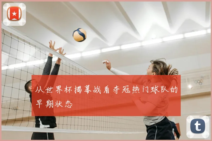 从世界杯揭幕战看夺冠热门球队的早期状态