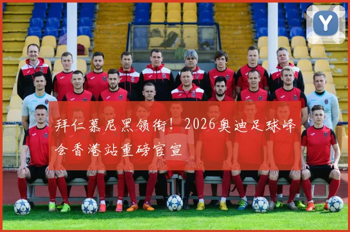 拜仁慕尼黑领衔！2026奥迪足球峰会香港站重磅官宣