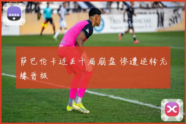 萨巴伦卡连丢十局崩盘 惨遭逆转无缘晋级