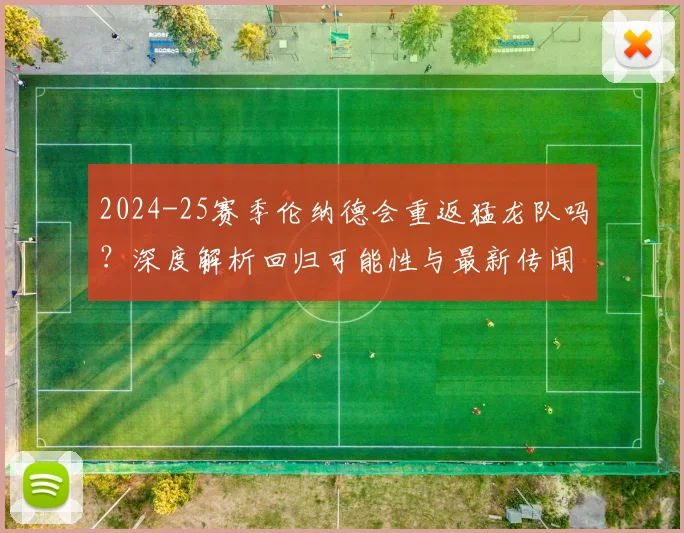 2024-25赛季伦纳德会重返猛龙队吗？深度解析回归可能性与最新传闻