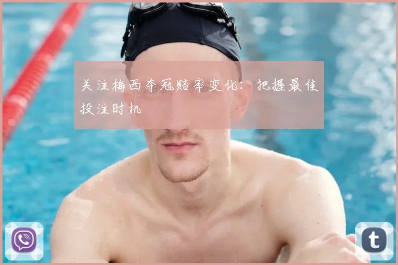 关注梅西夺冠赔率变化：把握最佳投注时机