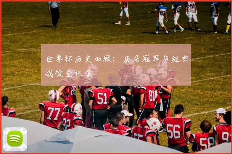 世界杯历史回顾：历届冠军与经典战役全记录