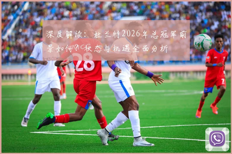 深度解读：杜兰特2026年总冠军前景如何？状态与机遇全面分析