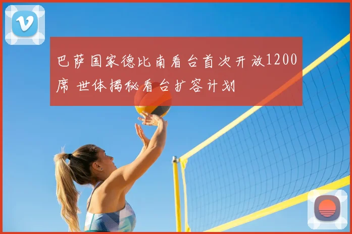 巴萨国家德比南看台首次开放1200席 世体揭秘看台扩容计划