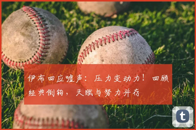 伊布回应嘘声：压力变动力！回顾经典倒钩，天赋与努力并存