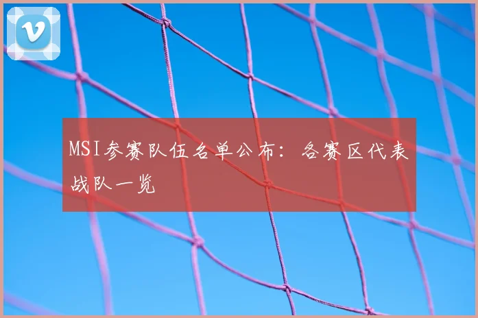 MSI参赛队伍名单公布：各赛区代表战队一览