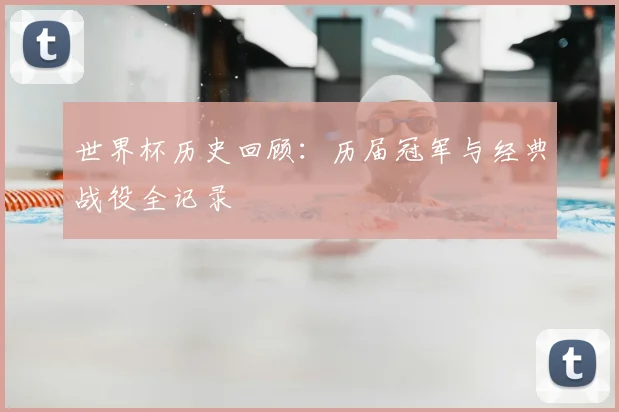 世界杯历史回顾：历届冠军与经典战役全记录