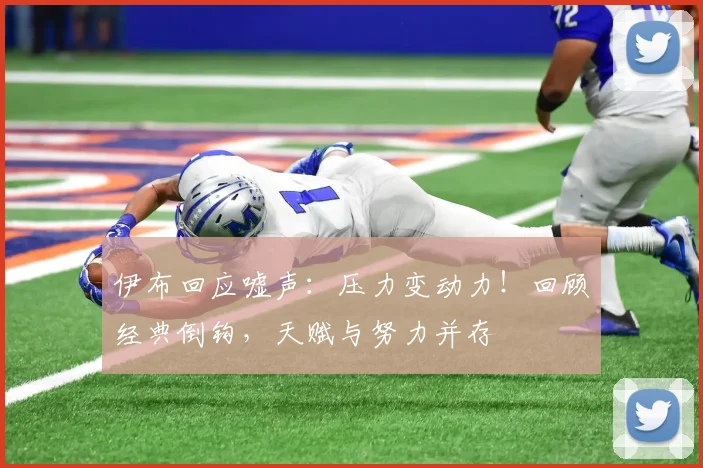 伊布回应嘘声：压力变动力！回顾经典倒钩，天赋与努力并存