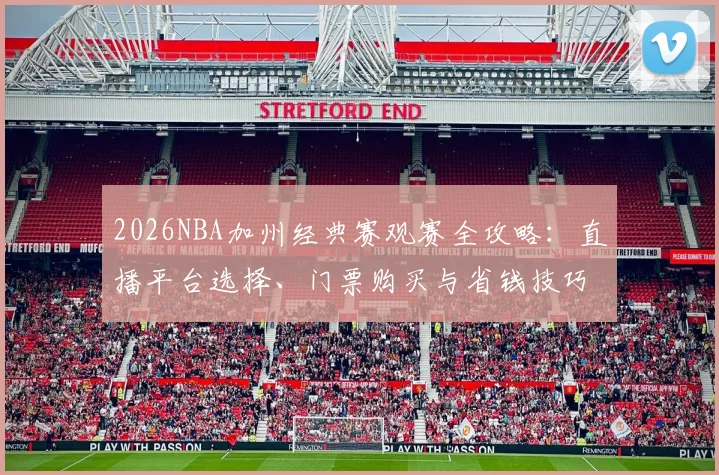 2026NBA加州经典赛观赛全攻略：直播平台选择、门票购买与省钱技巧