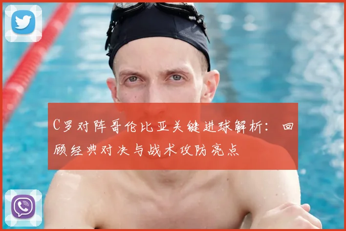 C罗对阵哥伦比亚关键进球解析：回顾经典对决与战术攻防亮点
