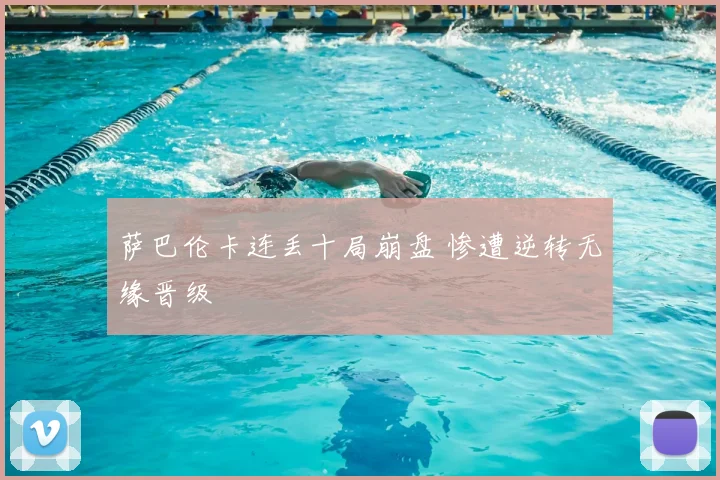 萨巴伦卡连丢十局崩盘 惨遭逆转无缘晋级